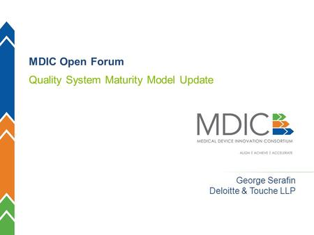 MDIC 1 George Serafin Deloitte & Touche LLP MDIC Open Forum Quality System Maturity Model Update.