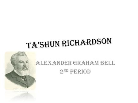 Ta’shun Richardson Alexander Graham bell 2 nd period.