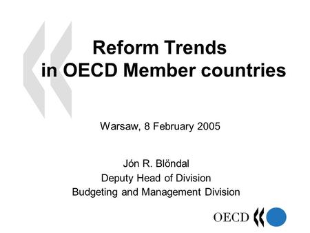 Reform Trends in OECD Member countries Jón R. Blöndal Deputy Head of Division Budgeting and Management Division Warsaw, 8 February 2005.