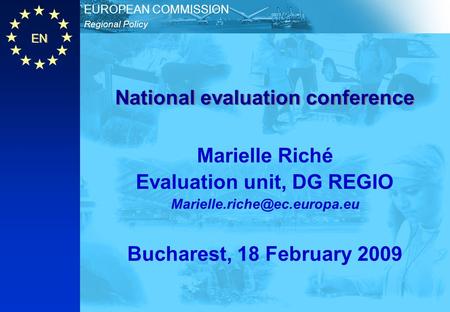 EN Regional Policy EUROPEAN COMMISSION National evaluation conference Marielle Riché Evaluation unit, DG REGIO Bucharest, 18.