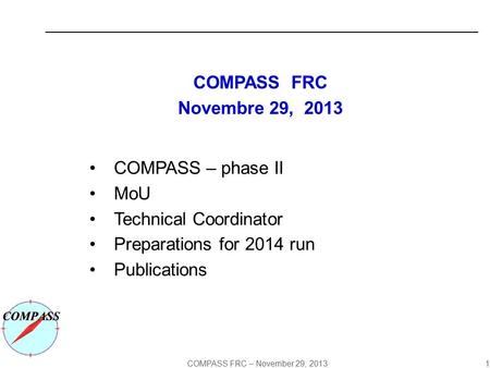 COMPASS FRC – November 29, 2013 1 COMPASS FRC Novembre 29, 2013 COMPASS – phase II MoU Technical Coordinator Preparations for 2014 run Publications.