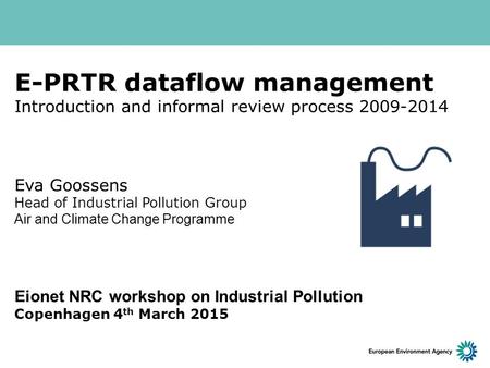 E-PRTR dataflow management Introduction and informal review process 2009-2014 Eva Goossens Head of Industrial Pollution Group Air and Climate Change Programme.