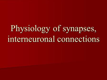 Physiology of synapses, interneuronal connections