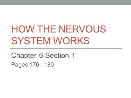 HOW THE NERVOUS SYSTEM WORKS Chapter 6 Section 1 Pages 176 - 180.