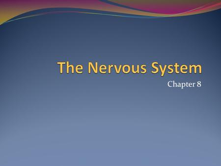 Chapter 8. The Nervous System The system of cells, tissues, and organs that regulates the body’s response to internal and external stimuli.