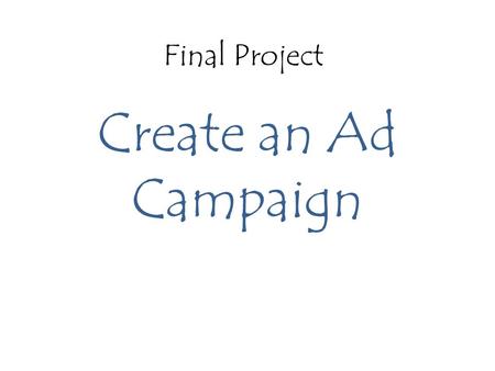 Final Project Create an Ad Campaign. Requirements You are selling a thing, a location or a person (or persons) – Example: a clothing line, a travel destination,
