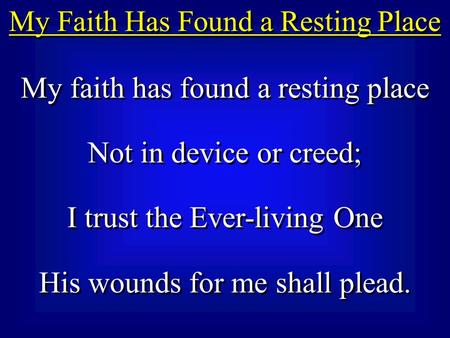 My Faith Has Found a Resting Place My faith has found a resting place Not in device or creed; I trust the Ever-living One His wounds for me shall plead.