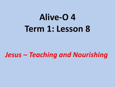Alive-O 4 Term 1: Lesson 8 Jesus – Teaching and Nourishing.