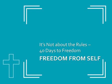 FREEDOM FROM SELF It’s Not about the Rules – 40 Days to Freedom.