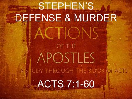 STEPHEN’S DEFENSE & MURDER ACTS 7:1-60. THE ACCUSATIONS “We have heard him speak blasphemous words against Moses and God.” Acts 6:11 “This man never ceases.