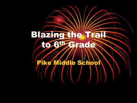 Blazing the Trail to 6 th Grade Pike Middle School.