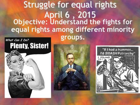 Struggle for equal rights April 6, 2015 Objective: Understand the fights for equal rights among different minority groups.
