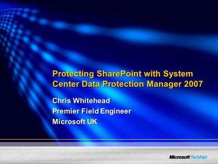 Protecting SharePoint with System Center Data Protection Manager 2007 Chris Whitehead Premier Field Engineer Microsoft UK.