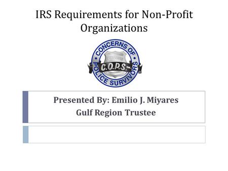 IRS Requirements for Non-Profit Organizations Presented By: Emilio J. Miyares Gulf Region Trustee.