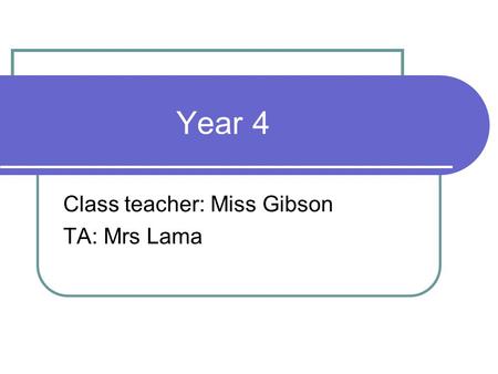 Year 4 Class teacher: Miss Gibson TA: Mrs Lama. Why are you here? Overview of what we will be learning this year. To find out about class rules and rewards.
