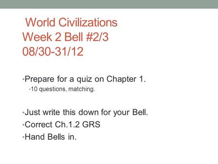 World Civilizations Week 2 Bell #2/3 08/30-31/12 Prepare for a quiz on Chapter 1. 10 questions, matching. Just write this down for your Bell. Correct Ch.1.2.