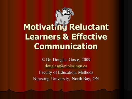 Motivating Reluctant Learners & Effective Communication © Dr. Douglas Gosse, 2009 Faculty of Education, Methods Nipissing University,