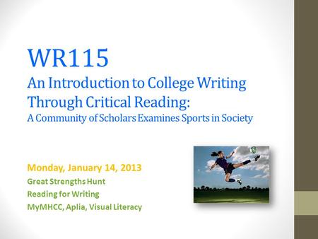 WR115 An Introduction to College Writing Through Critical Reading: A Community of Scholars Examines Sports in Society Monday, January 14, 2013 Great Strengths.
