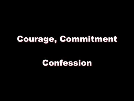Courage, Commitment Confession.