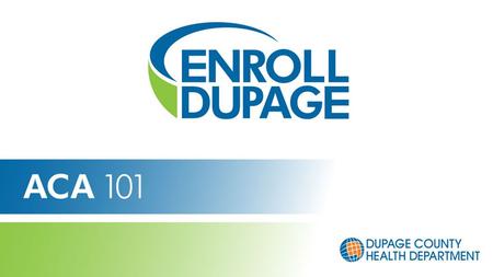Get Connected. Get Covered. Affordable Care Act (ACA) 101 Enroll DuPage Navigators January 2014.