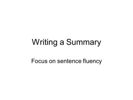 Writing a Summary Focus on sentence fluency. Sandwich Approach A topic sentence- gives the main idea of the paragraph. Detail sentences- give more information.
