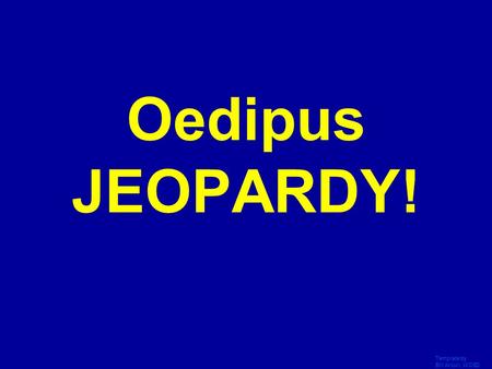 Template by Bill Arcuri, WCSD Click Once to Begin Oedipus JEOPARDY!