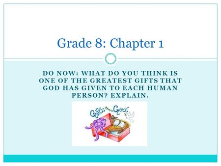 DO NOW: WHAT DO YOU THINK IS ONE OF THE GREATEST GIFTS THAT GOD HAS GIVEN TO EACH HUMAN PERSON? EXPLAIN. Grade 8: Chapter 1.