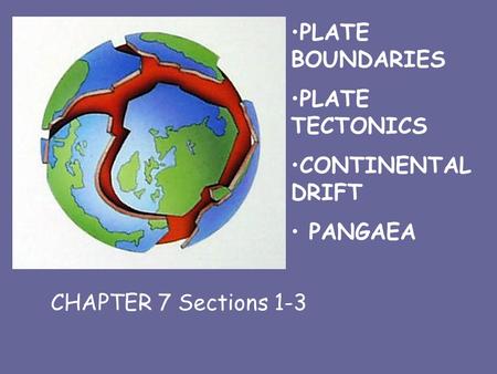 PLATE BOUNDARIES PLATE TECTONICS CONTINENTAL DRIFT PANGAEA CHAPTER 7 CHAPTER 7 Sections 1-3.