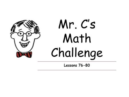 Mr. C’s Math Challenge Lessons 76-80. Lesson 76 Can you figure this? 48 ÷ 6 = 8. 1.Write the problem in two other ways. 2.Which number is the quotient?