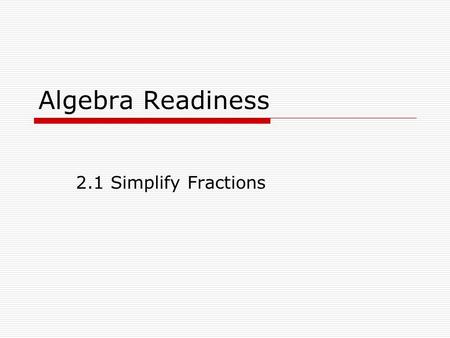 Algebra Readiness 2.1 Simplify Fractions. Fractions that represent the same number are called equivalent fractions. The least common multiple of the denominators.