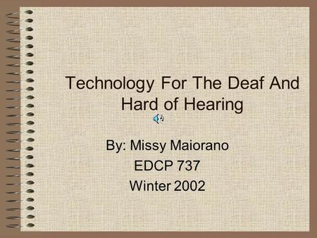 Technology For The Deaf And Hard of Hearing By: Missy Maiorano EDCP 737 Winter 2002.
