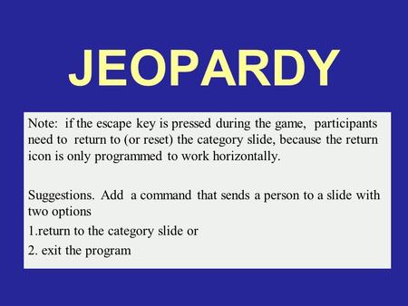 JEOPARDY Note: if the escape key is pressed during the game, participants need to return to (or reset) the category slide, because the return icon is.
