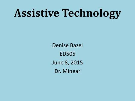 Assistive Technology Denise Bazel ED505 June 8, 2015 Dr. Minear.