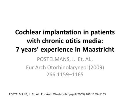Cochlear implantation in patients with chronic otitis media: 7 years’ experience in Maastricht POSTELMANS, J. Et. Al.. Eur Arch Otorhinolaryngol (2009)