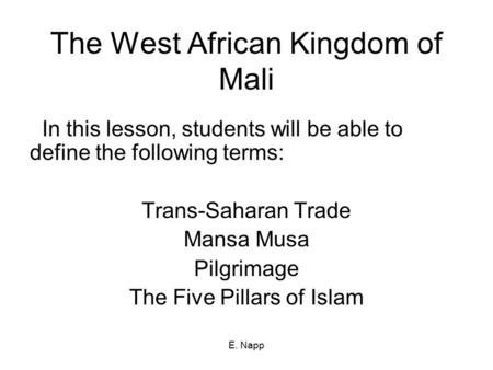 E. Napp The West African Kingdom of Mali In this lesson, students will be able to define the following terms: Trans-Saharan Trade Mansa Musa Pilgrimage.