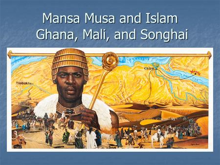 Mansa Musa and Islam Ghana, Mali, and Songhai