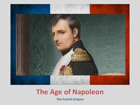 The Age of Napoleon The French Empire.