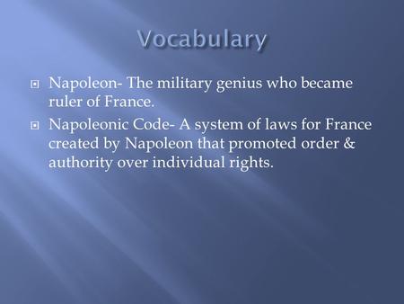  Napoleon- The military genius who became ruler of France.  Napoleonic Code- A system of laws for France created by Napoleon that promoted order & authority.