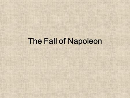 The Fall of Napoleon. Bell Ringer So far, what do you think of Napoleon? Use full sentences and back your opinion up with details. Also, what do you think.