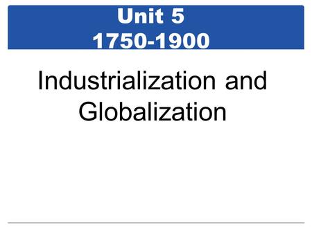 Unit 5 1750-1900 Industrialization and Globalization.