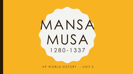 Mansa Musa 1280-1337 AP World History - Unit 3.