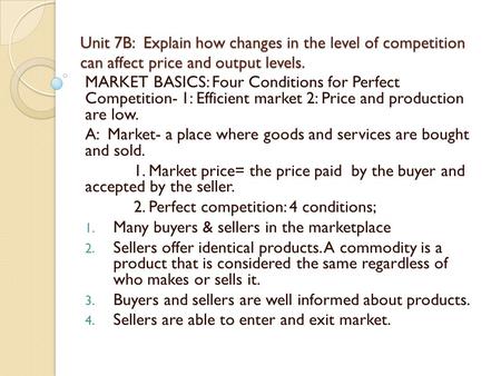 Unit 7B: Explain how changes in the level of competition can affect price and output levels. MARKET BASICS: Four Conditions for Perfect Competition- 1: