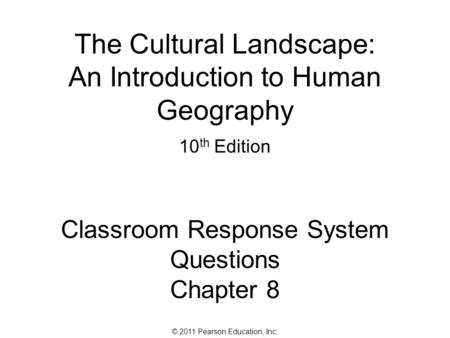 © 2011 Pearson Education, Inc. The Cultural Landscape: An Introduction to Human Geography 10 th Edition Classroom Response System Questions Chapter 8.