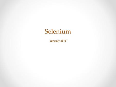 Selenium January 2015. Selenium course content  Introduction (Session-1)Session-  Automation  What is automation testing  When to go for automation.