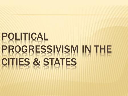  Political progressivism began in cities in response to corrupt political machines & deteriorating urban conditions  “Good government” reformers created.