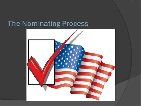 The Nominating Process. A Critical First Step In the United States, the election process occurs in two steps: 1. Nomination, in which the field of candidates.