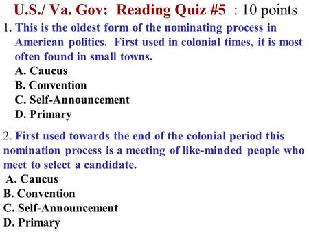 U.S./ Va. Gov: Reading Quiz #5 : 10 points 1. This is the oldest form of the nominating process in American politics. First used in colonial times, it.