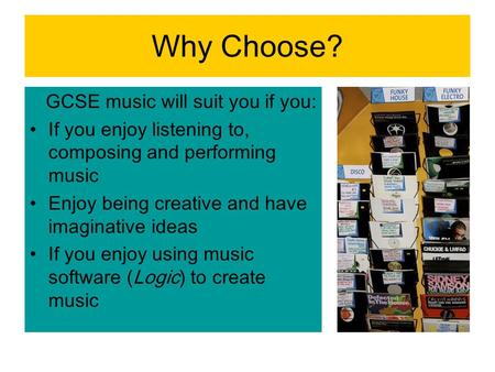 Why Choose? GCSE music will suit you if you: If you enjoy listening to, composing and performing music Enjoy being creative and have imaginative ideas.