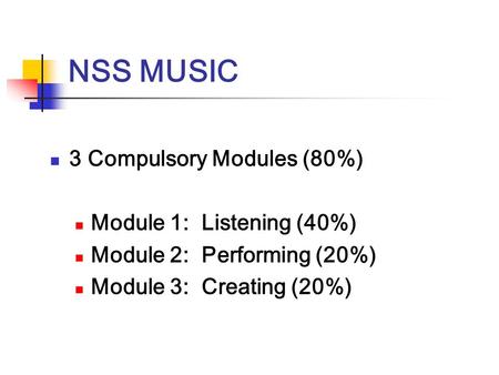 NSS MUSIC 3 Compulsory Modules (80%) Module 1: Listening (40%) Module 2: Performing (20%) Module 3: Creating (20%)