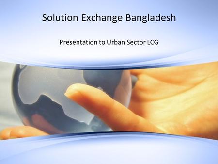 Solution Exchange Bangladesh Presentation to Urban Sector LCG.